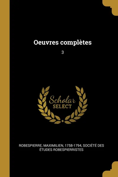 Обложка книги Oeuvres completes. 3, Maximilien Robespierre