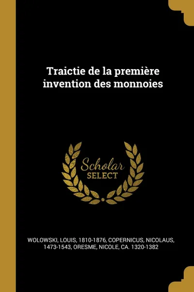 Обложка книги Traictie de la premiere invention des monnoies, Louis Wolowski, Nicolaus Copernicus, Nicole Oresme