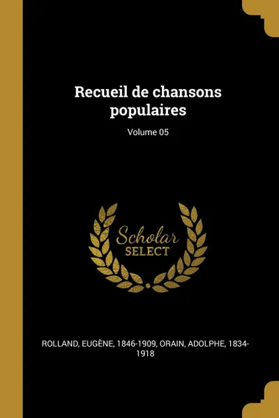 Обложка книги Recueil de chansons populaires; Volume 05, Rolland Eugène 1846-1909, Orain Adolphe 1834-1918