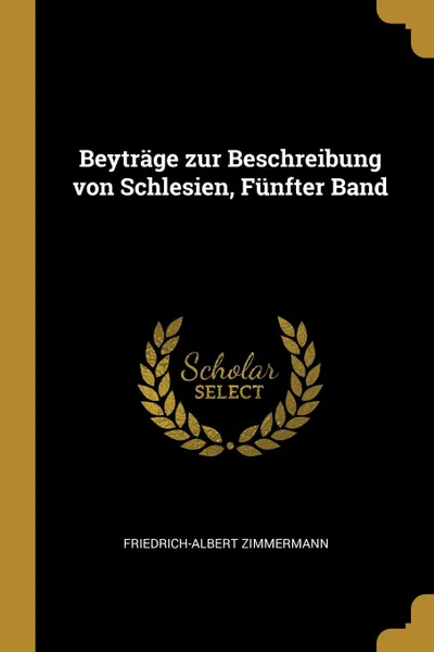 Обложка книги Beytrage zur Beschreibung von Schlesien, Funfter Band, Friedrich-Albert Zimmermann