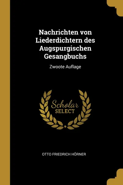 Обложка книги Nachrichten von Liederdichtern des Augspurgischen Gesangbuchs. Zwoote Auflage, Otto Friedrich Hörner