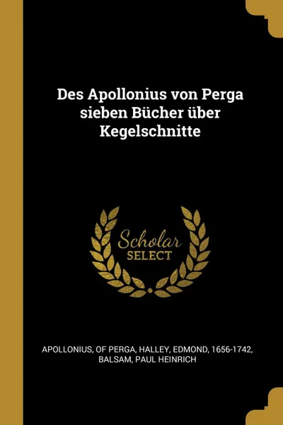 Обложка книги Des Apollonius von Perga sieben Bucher uber Kegelschnitte, Apollonius of Perga, Halley Edmond 1656-1742, Balsam Paul Heinrich