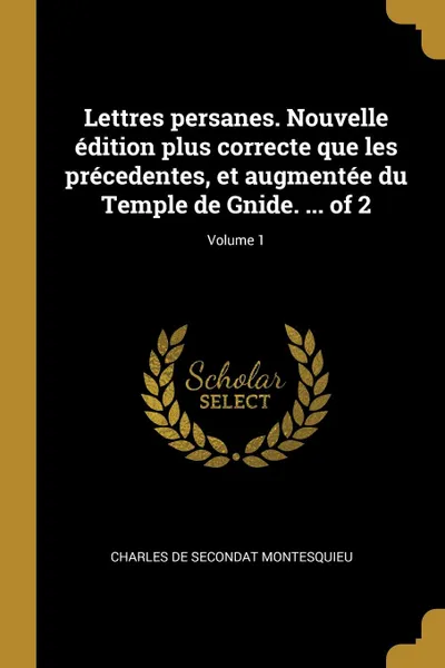 Обложка книги Lettres persanes. Nouvelle edition plus correcte que les precedentes, et augmentee du Temple de Gnide. ... of 2; Volume 1, Charles de Secondat Montesquieu