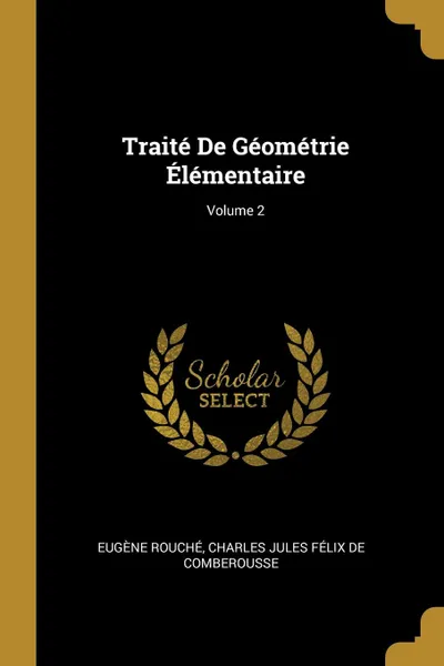 Обложка книги Traite De Geometrie Elementaire; Volume 2, Eugène Rouché, Charles Jules Félix De Comberousse