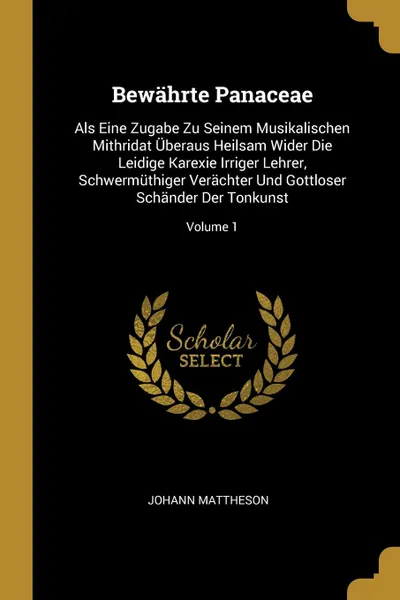 Обложка книги Bewahrte Panaceae. Als Eine Zugabe Zu Seinem Musikalischen Mithridat Uberaus Heilsam Wider Die Leidige Karexie Irriger Lehrer, Schwermuthiger Verachter Und Gottloser Schander Der Tonkunst; Volume 1, Johann Mattheson