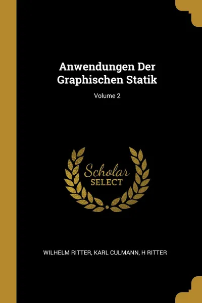 Обложка книги Anwendungen Der Graphischen Statik; Volume 2, Wilhelm Ritter, Karl Culmann, H Ritter