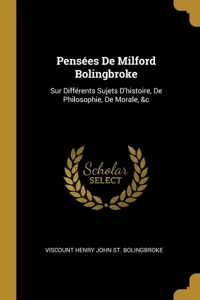 Обложка книги Pensees De Milford Bolingbroke. Sur Differents Sujets D.histoire, De Philosophie, De Morale, .c, Viscount Henry John St. Bolingbroke