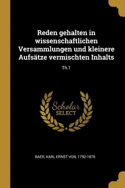 Обложка книги Reden gehalten in wissenschaftlichen Versammlungen und kleinere Aufsatze vermischten Inhalts. Th.1, Karl Ernst von Baer