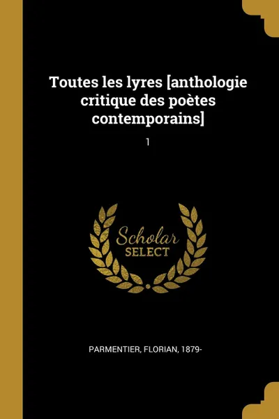 Обложка книги Toutes les lyres .anthologie critique des poetes contemporains.. 1, Florian Parmentier