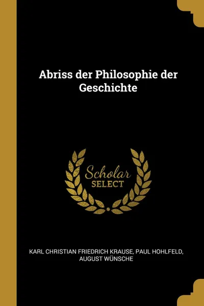 Обложка книги Abriss der Philosophie der Geschichte, Paul Hohlfeld, August Wünsche