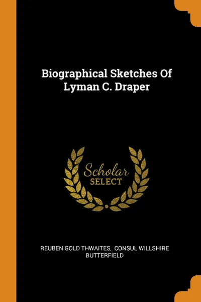 Обложка книги Biographical Sketches Of Lyman C. Draper, Reuben Gold Thwaites