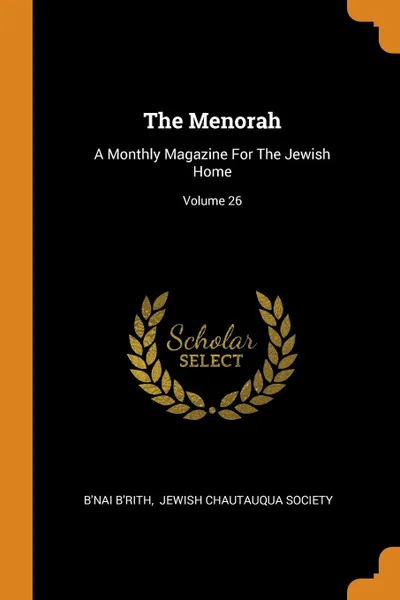Обложка книги The Menorah. A Monthly Magazine For The Jewish Home; Volume 26, B'nai B'rith