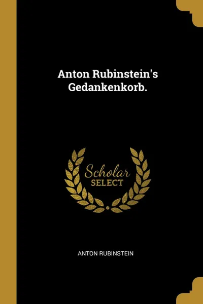 Обложка книги Anton Rubinstein.s Gedankenkorb., Anton Rubinstein