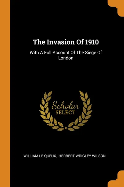 Обложка книги The Invasion Of 1910. With A Full Account Of The Siege Of London, William Le Queux