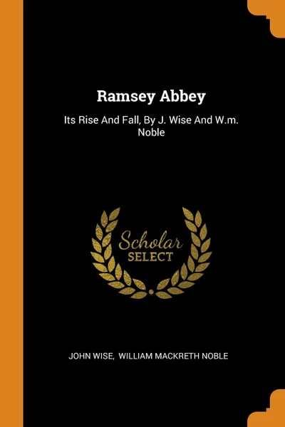 Обложка книги Ramsey Abbey. Its Rise And Fall, By J. Wise And W.m. Noble, John Wise