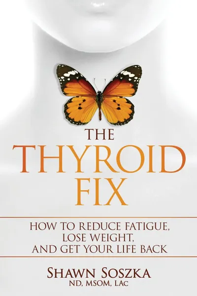 Обложка книги The Thyroid Fix. How to Reduce Fatigue, Lose Weight, and Get Your Life Back, Shawn S Soszka