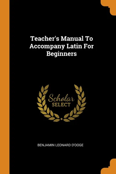 Обложка книги Teacher.s Manual To Accompany Latin For Beginners, Benjamin Leonard D'Ooge