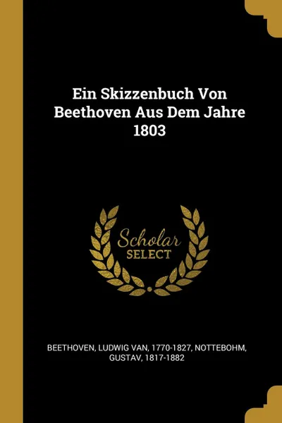 Обложка книги Ein Skizzenbuch Von Beethoven Aus Dem Jahre 1803, Nottebohm Gustav 1817-1882