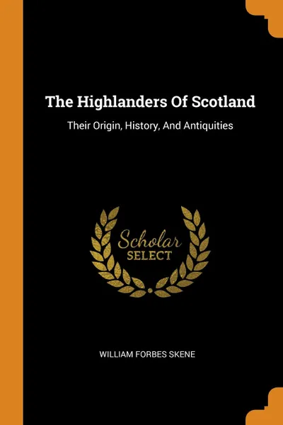 Обложка книги The Highlanders Of Scotland. Their Origin, History, And Antiquities, William Forbes Skene