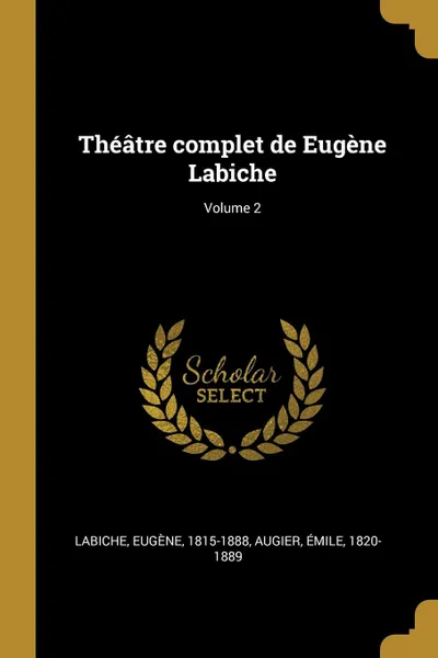 Обложка книги Theatre complet de Eugene Labiche; Volume 2, Labiche Eugène 1815-1888, Augier Émile 1820-1889