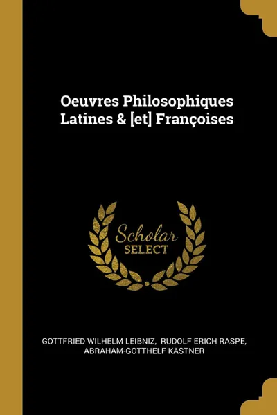 Обложка книги Oeuvres Philosophiques Latines . .et. Francoises, Gottfried Wilhelm Leibniz, Abraham-Gotthelf Kästner