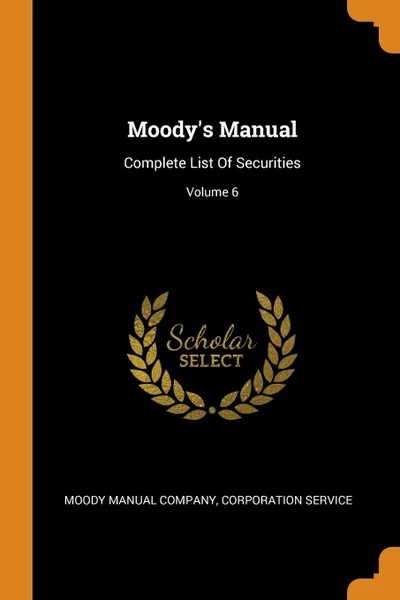 Обложка книги Moody.s Manual. Complete List Of Securities; Volume 6, Moody Manual Company, Corporation Service