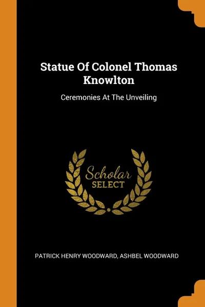 Обложка книги Statue Of Colonel Thomas Knowlton. Ceremonies At The Unveiling, Patrick Henry Woodward, Ashbel Woodward