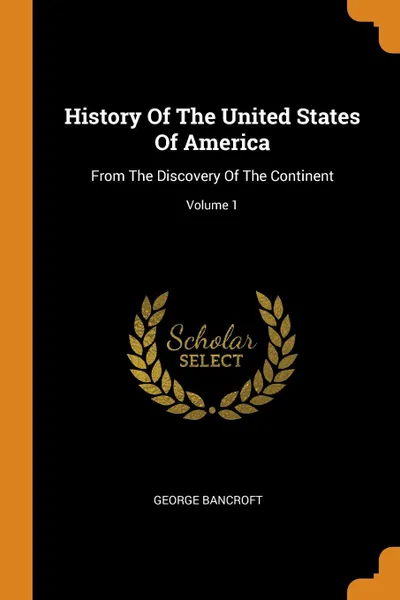 Обложка книги History Of The United States Of America. From The Discovery Of The Continent; Volume 1, George Bancroft