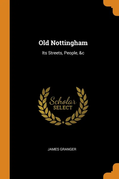 Обложка книги Old Nottingham. Its Streets, People, .c, James Granger