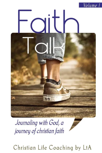 Обложка книги Faith Talk. Journaling With God: A Journey of Christian Faith. Volume I, Christian Life Coaching by LtA