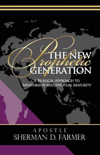 Обложка книги The New Prophetic Generation. A Biblical Approach To Mentorship and Spiritual Maturity, Sherman D. Farmer