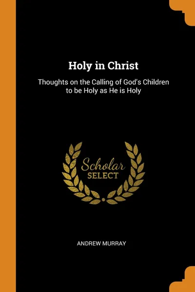 Обложка книги Holy in Christ. Thoughts on the Calling of God.s Children to be Holy as He is Holy, Andrew Murray
