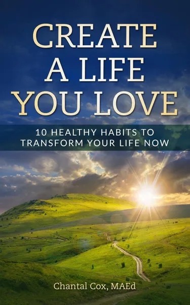 Обложка книги Create A Life You Love. 10 Healthy Habits to Transform Your Life Now, Cox N Chantal