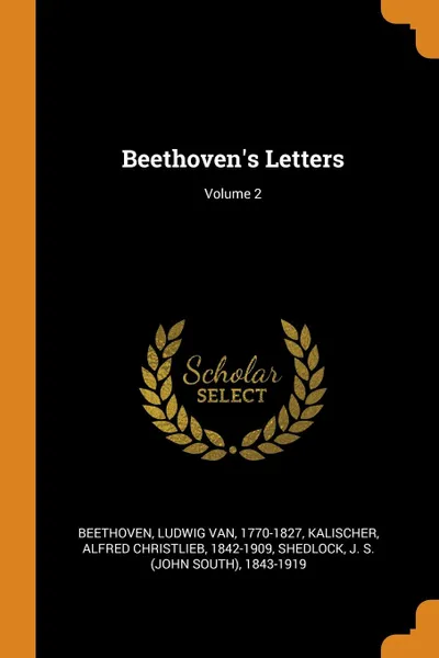 Обложка книги Beethoven.s Letters; Volume 2, Ludwig van Beethoven, Alfred Christlieb Kalischer, J S. 1843-1919 Shedlock
