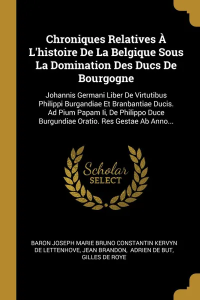 Обложка книги Chroniques Relatives A L.histoire De La Belgique Sous La Domination Des Ducs De Bourgogne. Johannis Germani Liber De Virtutibus Philippi Burgandiae Et Branbantiae Ducis. Ad Pium Papam Ii, De Philippo Duce Burgundiae Oratio. Res Gestae Ab Anno..., Jean Brandon