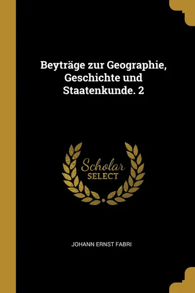 Обложка книги Beytrage zur Geographie, Geschichte und Staatenkunde. 2, Johann Ernst Fabri