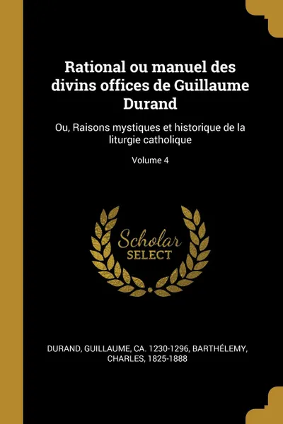 Обложка книги Rational ou manuel des divins offices de Guillaume Durand. Ou, Raisons mystiques et historique de la liturgie catholique; Volume 4, Barthélemy Charles 1825-1888