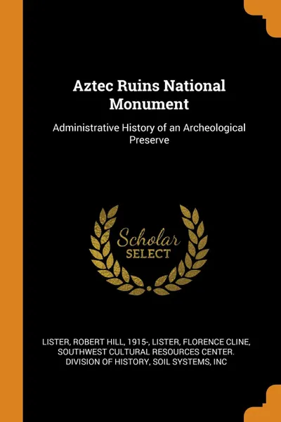 Обложка книги Aztec Ruins National Monument. Administrative History of an Archeological Preserve, Robert Hill Lister, Florence Cline Lister