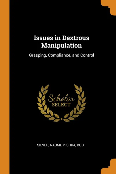 Обложка книги Issues in Dextrous Manipulation. Grasping, Compliance, and Control, Naomi Silver, Bud Mishra