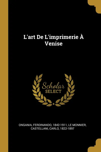 Обложка книги L.art De L.imprimerie A Venise, Ongania Ferdinando 1842-1911, Le Monnier, Castellani Carlo 1822-1897