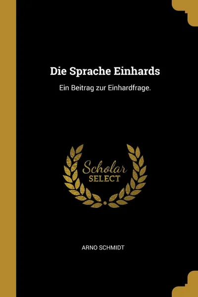 Обложка книги Die Sprache Einhards. Ein Beitrag zur Einhardfrage., Arno Schmidt