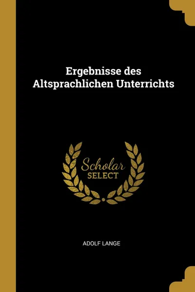 Обложка книги Ergebnisse des Altsprachlichen Unterrichts, Adolf Lange