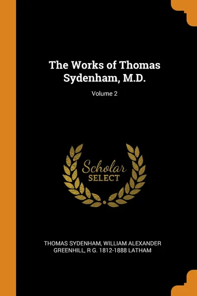 Обложка книги The Works of Thomas Sydenham, M.D.; Volume 2, Thomas Sydenham, William Alexander Greenhill, R G. 1812-1888 Latham