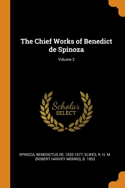 Обложка книги The Chief Works of Benedict de Spinoza; Volume 2, Benedictus de Spinoza, R H. M. b. 1853 Elwes