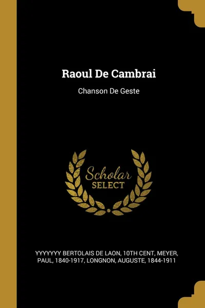 Обложка книги Raoul De Cambrai. Chanson De Geste, Meyer Paul 1840-1917, Longnon Auguste 1844-1911