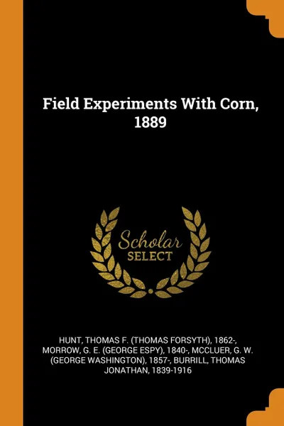 Обложка книги Field Experiments With Corn, 1889, Thomas F. 1862- Hunt, G E. 1840- Morrow, G W. 1857- McCluer