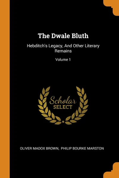 Обложка книги The Dwale Bluth. Hebditch.s Legacy, And Other Literary Remains; Volume 1, Oliver Madox Brown
