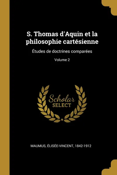 Обложка книги S. Thomas d.Aquin et la philosophie cartesienne. Etudes de doctrines comparees; Volume 2, Maumus Élisée-Vincent 1842-1912