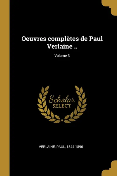Обложка книги Oeuvres completes de Paul Verlaine ..; Volume 3, Verlaine Paul 1844-1896