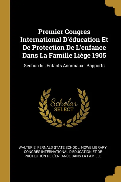 Обложка книги Premier Congres International D.education Et De Protection De L.enfance Dans La Famille Liege 1905. Section Iii : Enfants Anormaux : Rapports, 